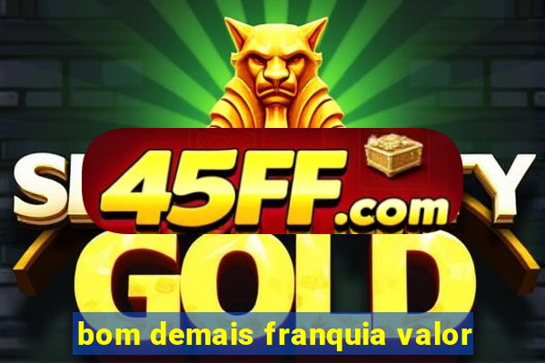 bom demais franquia valor